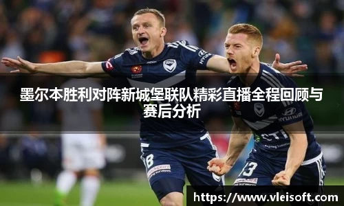 墨尔本胜利对阵新城堡联队精彩直播全程回顾与赛后分析