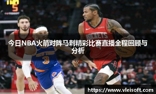 今日NBA火箭对阵马刺精彩比赛直播全程回顾与分析